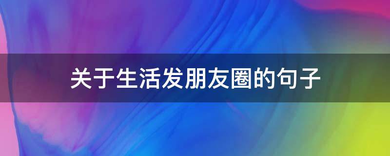 关于生活发朋友圈的句子 关于生活发朋友圈的说说