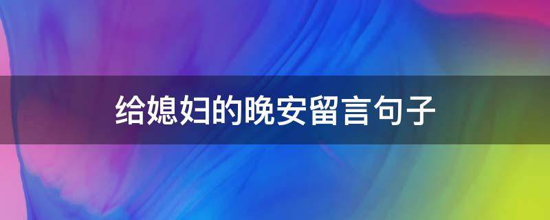 给媳妇的晚安留言句子 给媳妇的晚安留言句子暖心