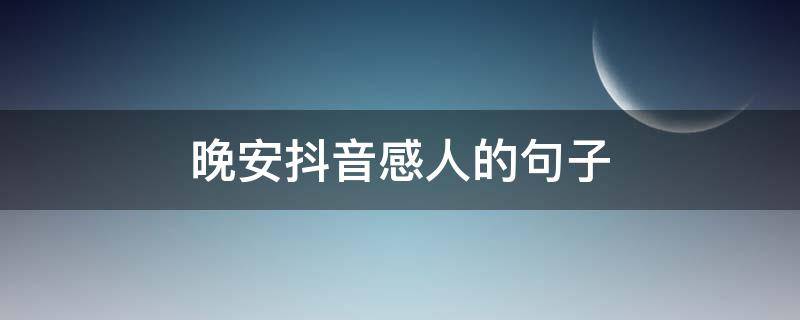 晚安抖音感人的句子（晚安抖音感人的句子简短）