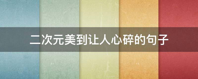 二次元美到让人心碎的句子 二次元美到让人心碎的句子有哪些