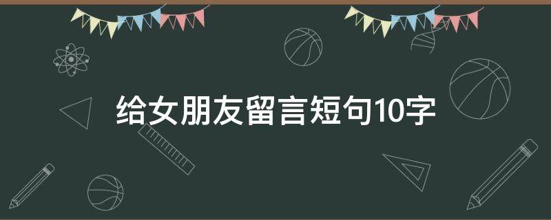 给女朋友留言短句10字 给女朋友留言短句10字左右
