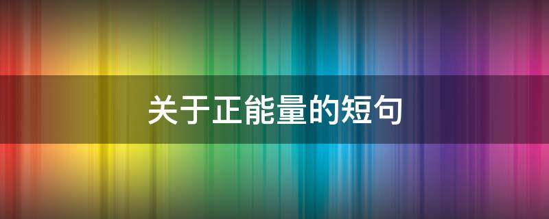 关于正能量的短句（关于正能量的短句10字）