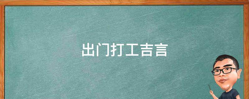 出门打工吉言（出门打工吉言朋友圈怎么发）
