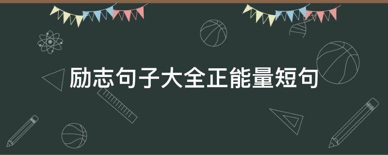 励志句子大全正能量短句（励志句子大全 正能量短句）