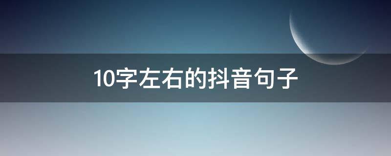 10字左右的抖音句子（抖音很火的短句十个字励志）