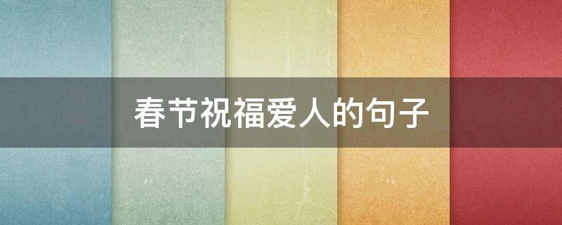 春节祝福爱人的句子（春节祝福爱人的句子简短）