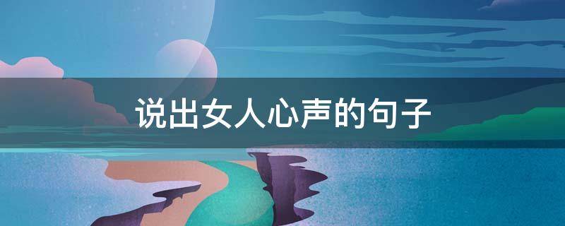 说出女人心声的句子 说出女人心声的句子简短