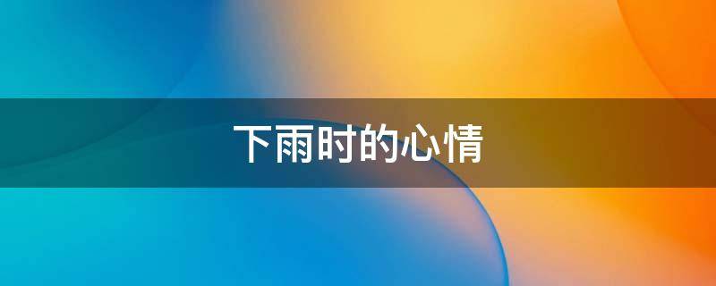 下雨时的心情 下雨时的心情和感受