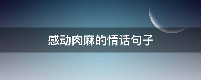 感动肉麻的情话句子 感动肉麻的情话句子简短