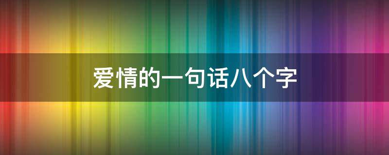 爱情的一句话八个字 爱情的一句话八个字怎么写