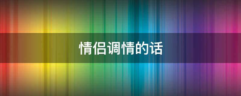 情侣调情的话（情侣调情的话想被你睡）