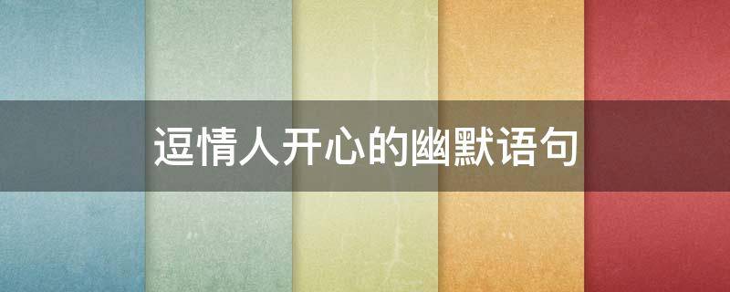 逗情人开心的幽默语句（逗情人开心的幽默语句有哪些）