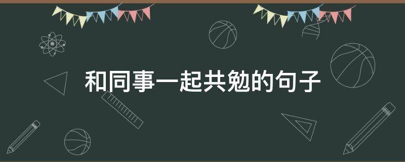 和同事一起共勉的句子