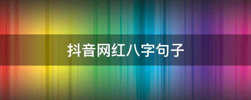 抖音网红八字句子（抖音最火的八字句子）