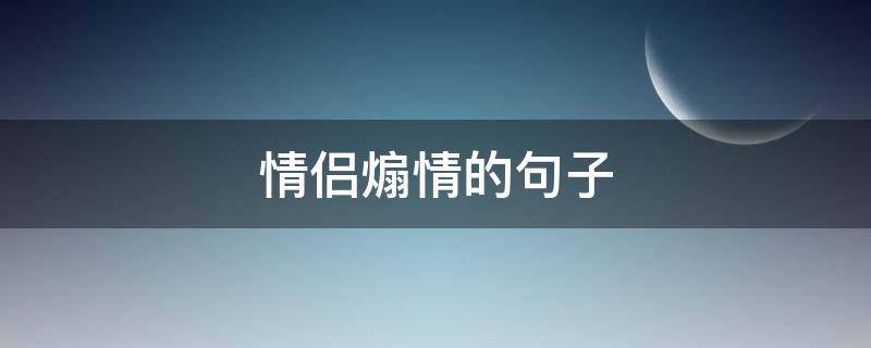 情侣煽情的句子 情侣间煽情的话 简短一些