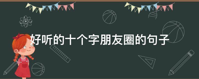 好听的十个字朋友圈的句子（十个字好听的一句话）
