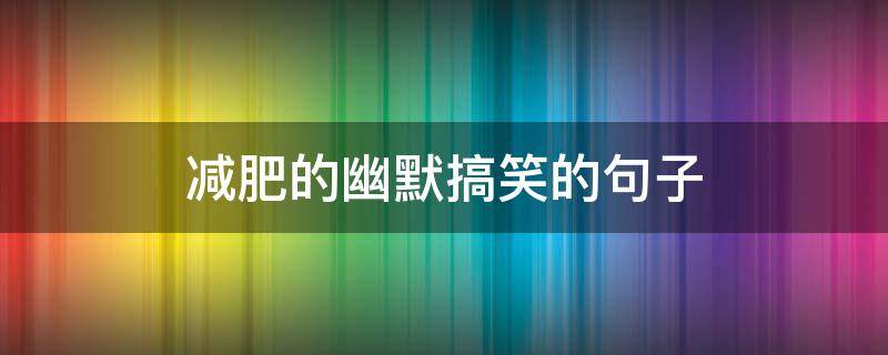 减肥的幽默搞笑的句子 减肥的幽默搞笑说说