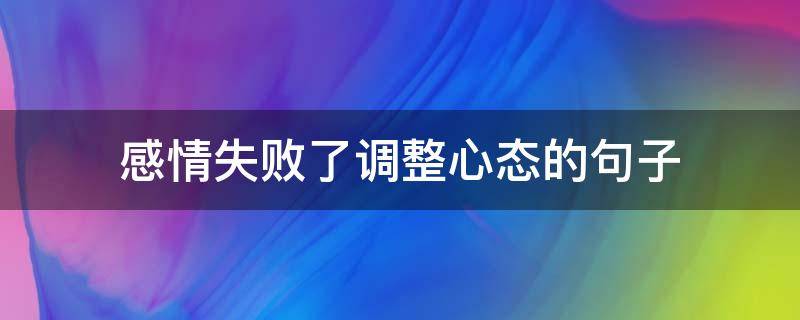 感情失败了调整心态的句子（感情失败如何调整自己）