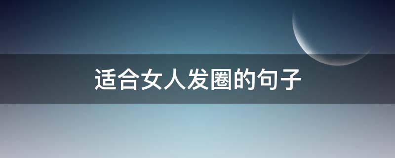 适合女人发圈的句子 适合女人发圈的句子简短
