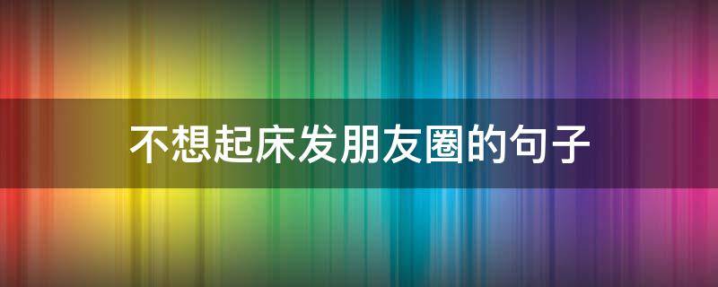 不想起床发朋友圈的句子