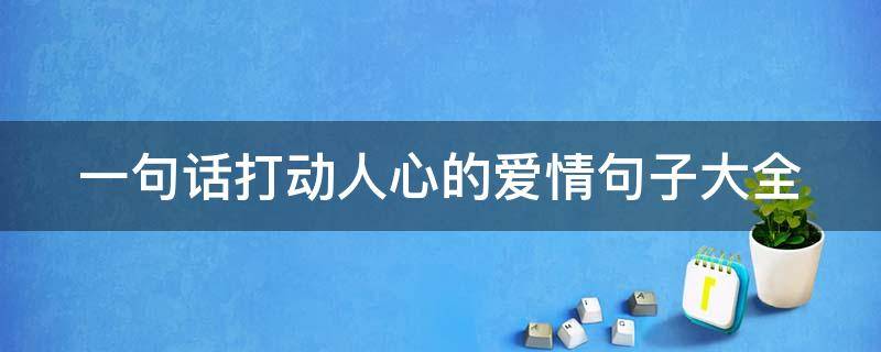 一句话打动人心的爱情句子大全（一句话打动人心的爱情句子大全短句）