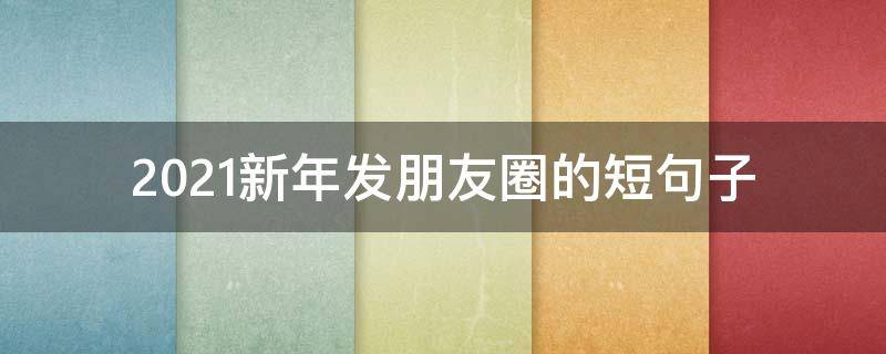 2021新年发朋友圈的短句子