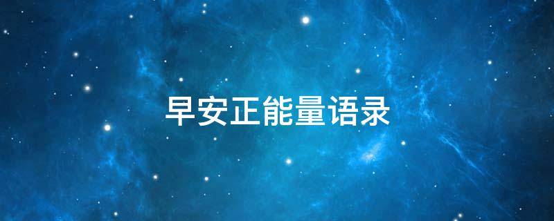 早安正能量语录 早安正能量语录励志句子
