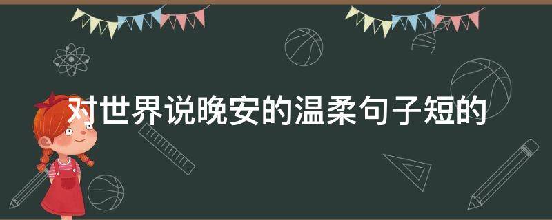 对世界说晚安的温柔句子短的（对世界说晚安简短句子）