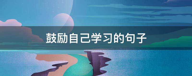 鼓励自己学习的句子 学生激励自己努力的句子