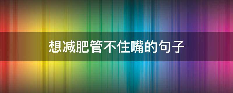 想减肥管不住嘴的句子