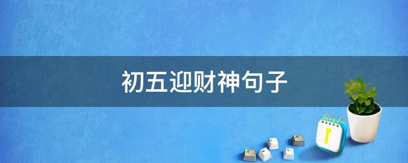 初五迎财神句子 初五迎财神句子简短
