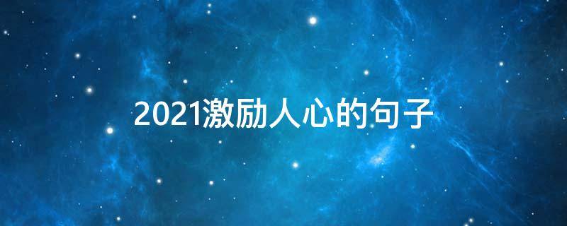 2021激励人心的句子（2020激励人心的句子）