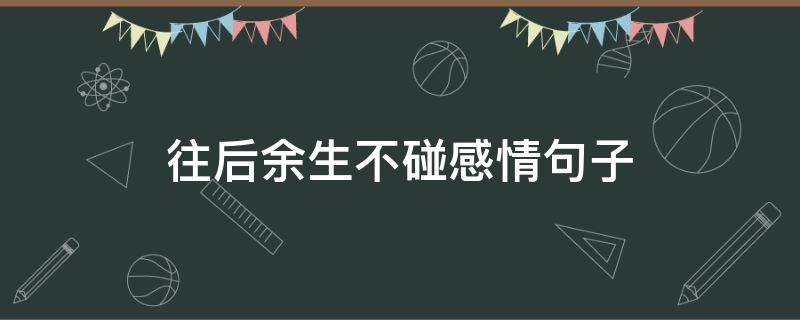 往后余生不碰感情句子（往后余生不碰感情句子图片）