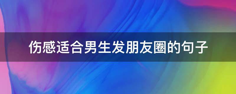 伤感适合男生发朋友圈的句子 伤感适合男生发朋友圈的句子短句