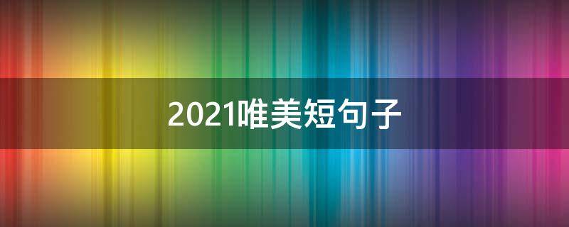2021唯美短句子 2020唯美短句