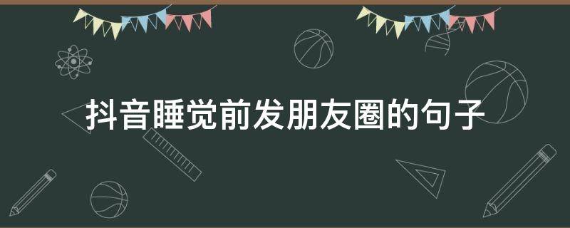 抖音睡觉前发朋友圈的句子 抖音睡觉前发的说说好句子