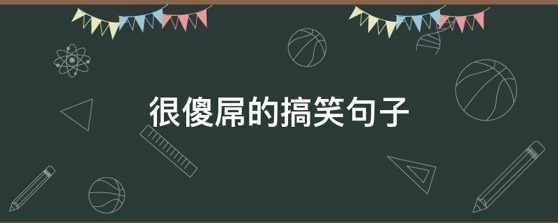 很傻屌的搞笑句子（比较傻雕的说说）