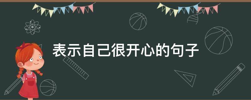 表示自己很开心的句子 表示自己很开心的句子简短