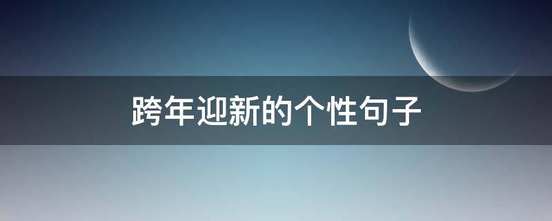 跨年迎新的个性句子（跨年迎新的简短句子）