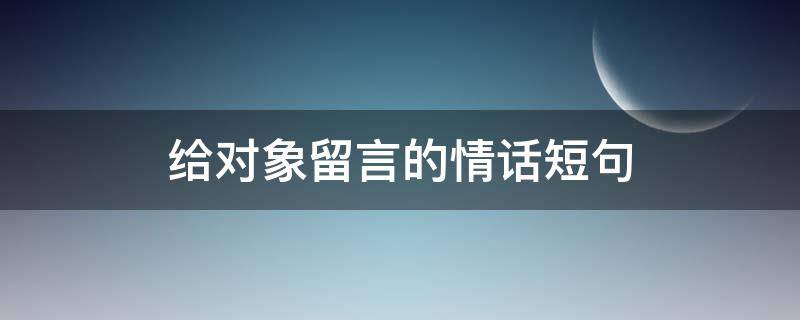 给对象留言的情话短句 简短的高级情话