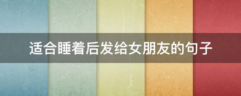 适合睡着后发给女朋友的句子 睡着给女朋友发的文案