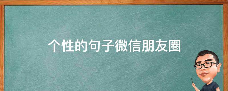 个性的句子微信朋友圈（个性的朋友圈说说心情短语）