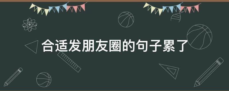 合适发朋友圈的句子累了