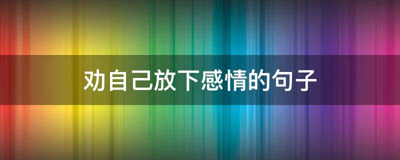 劝自己放下感情的句子 劝自己放下感情的句子图片