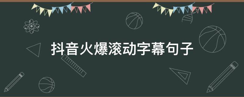 抖音火爆滚动字幕句子 抖音滚动字幕如何制作