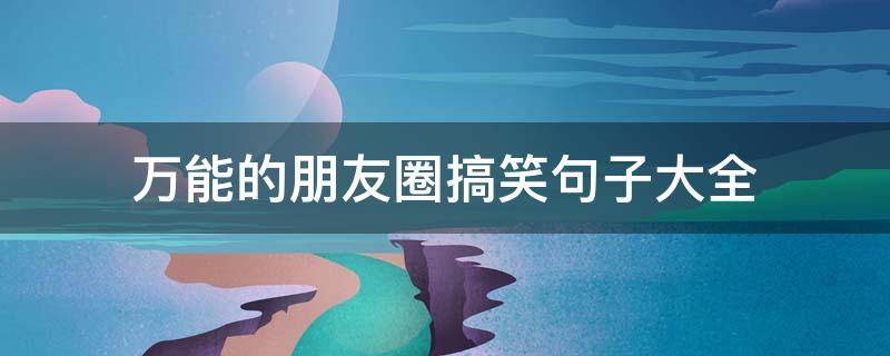 万能的朋友圈搞笑句子大全 万能的朋友圈搞笑句子大全图片