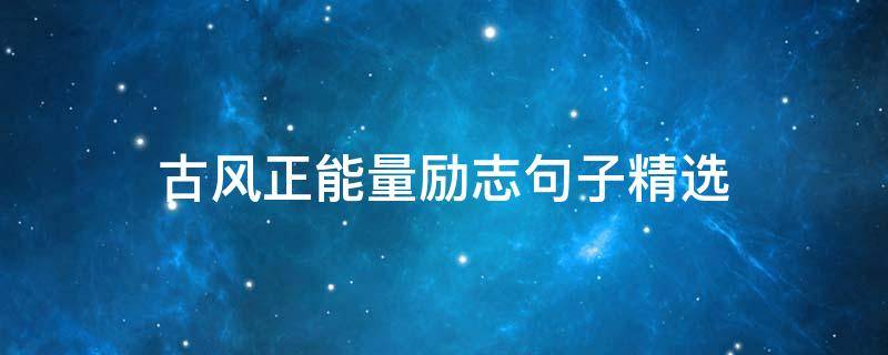 古风正能量励志句子精选（古风正能量励志句子精选简短）
