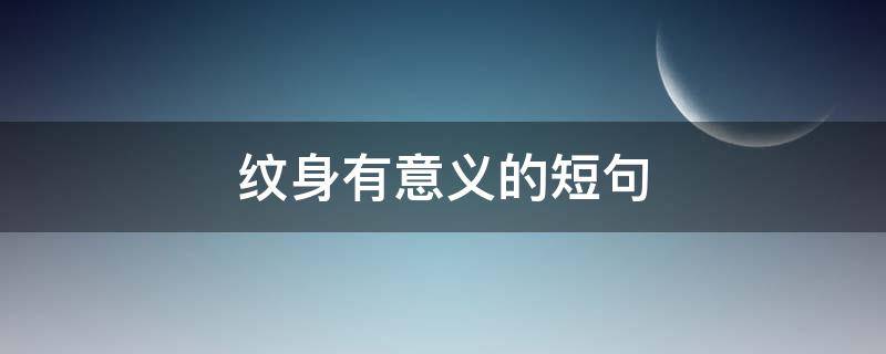 纹身有意义的短句 纹身有意义的短句中文