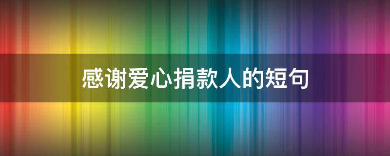 感谢爱心捐款人的短句（感谢爱心捐款人的短句善举暖人心）