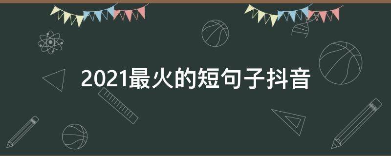 2021最火的短句子抖音